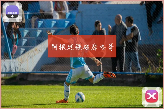 阿根廷强碰摩洛哥