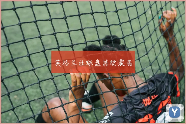 英格兰让球盘持续震荡