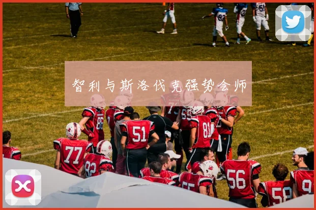 智利与斯洛伐克强势会师