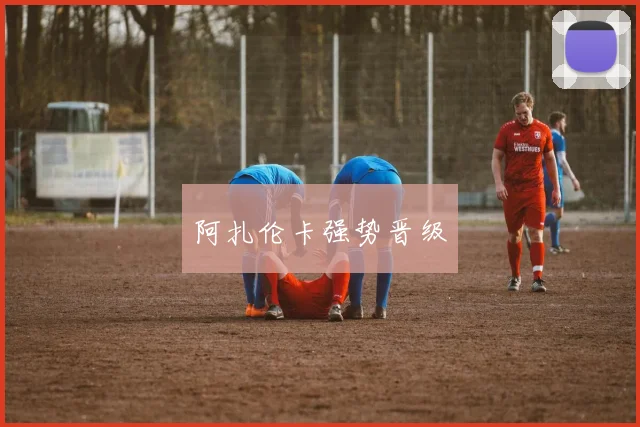 阿扎伦卡强势晋级