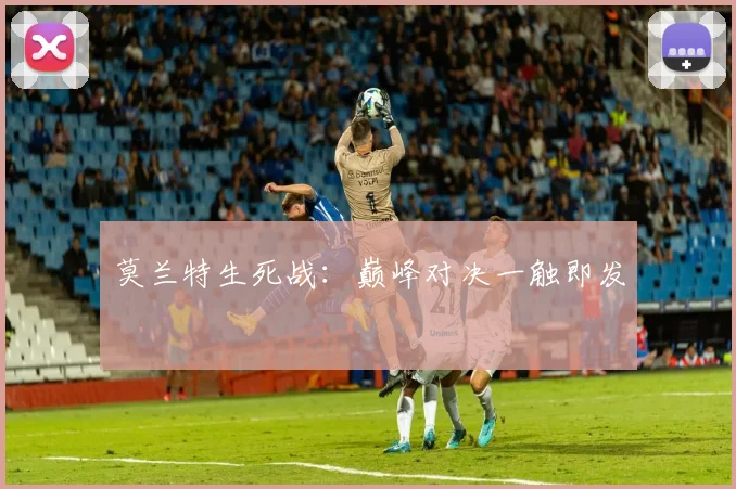 莫兰特生死战：巅峰对决一触即发