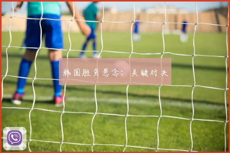 韩国胜负悬念：关键对决