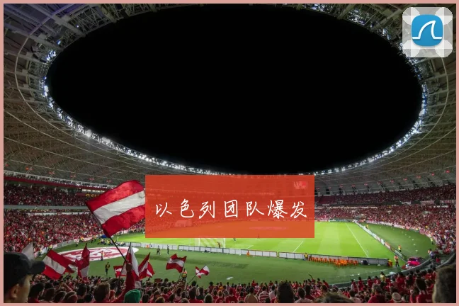 以色列团队爆发