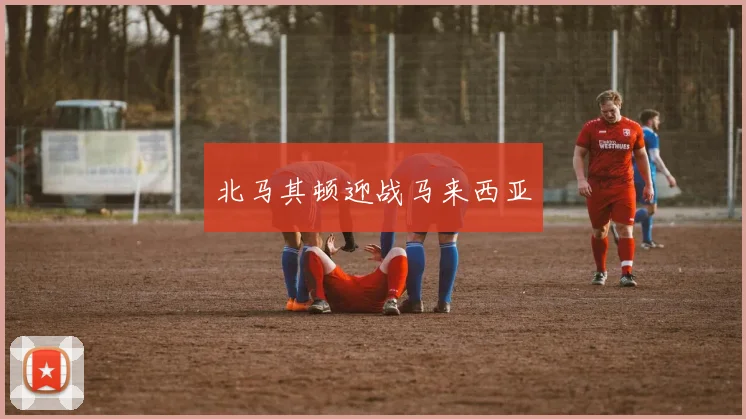 北马其顿迎战马来西亚