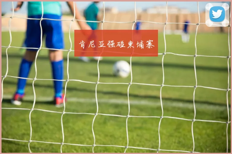 肯尼亚强碰柬埔寨