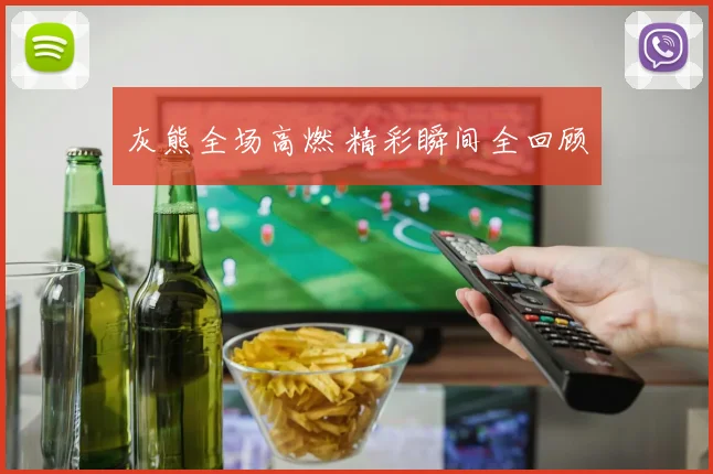 灰熊全场高燃 精彩瞬间全回顾