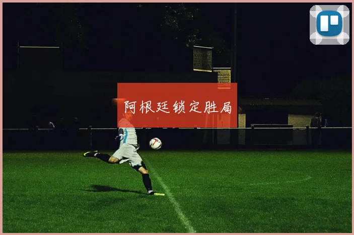 阿根廷锁定胜局