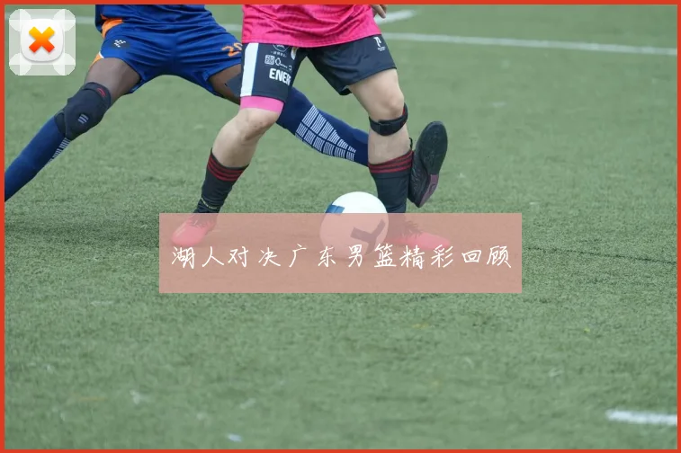 湖人对决广东男篮精彩回顾