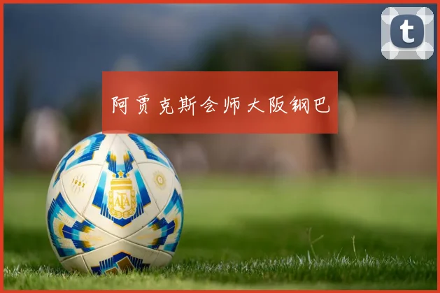 阿贾克斯会师大阪钢巴