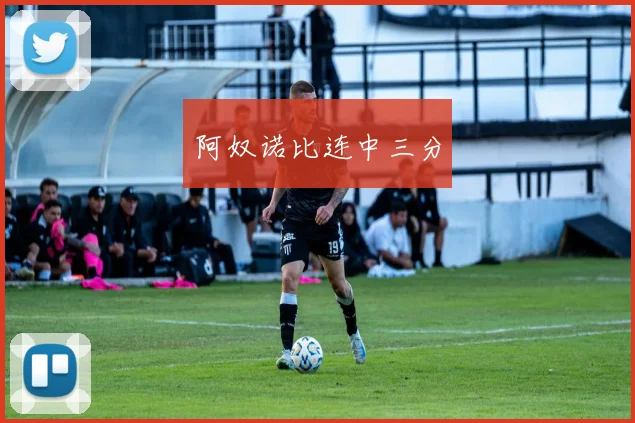 阿奴诺比连中三分