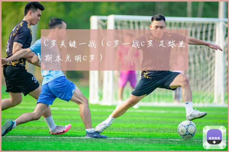 C罗关键一战（c罗一战c罗 足球里斯本光明c罗）