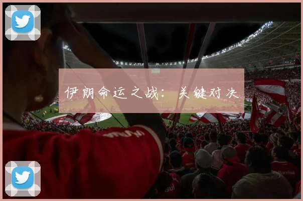 伊朗命运之战：关键对决