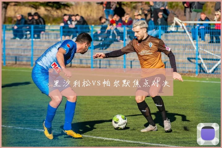 里沙利松vs帕尔默焦点对决