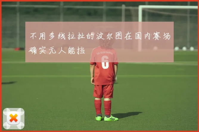 不用多线拉扯的波尔图在国内赛场确实无人能挡