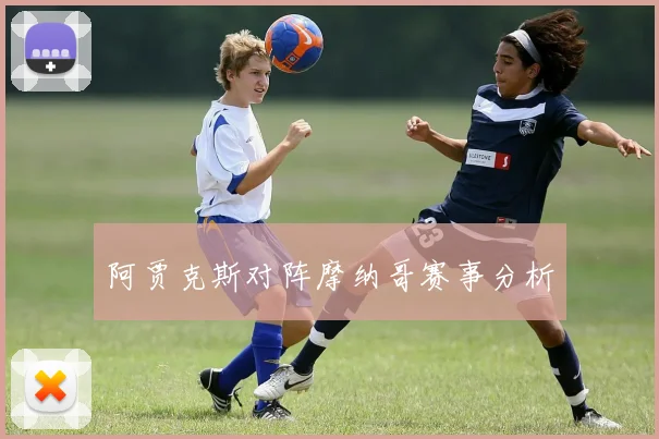 阿贾克斯对阵摩纳哥赛事分析
