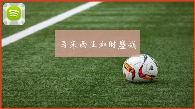 马来西亚加时鏖战