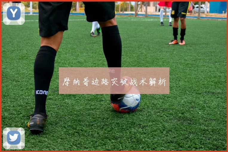 摩纳哥边路突破战术解析
