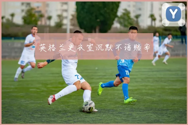 英格兰更衣室沉默不语赔率
