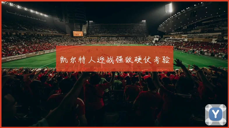 凯尔特人迎战强敌硬仗考验