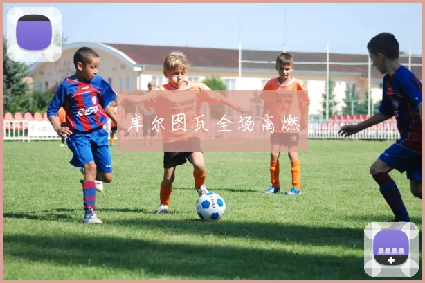 库尔图瓦全场高燃