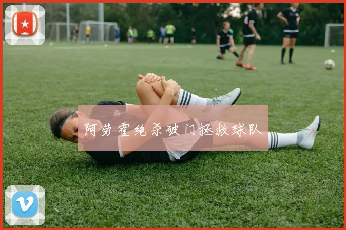 阿劳霍绝杀破门拯救球队