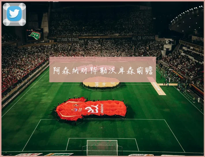 阿森纳对阵勒沃库森前瞻