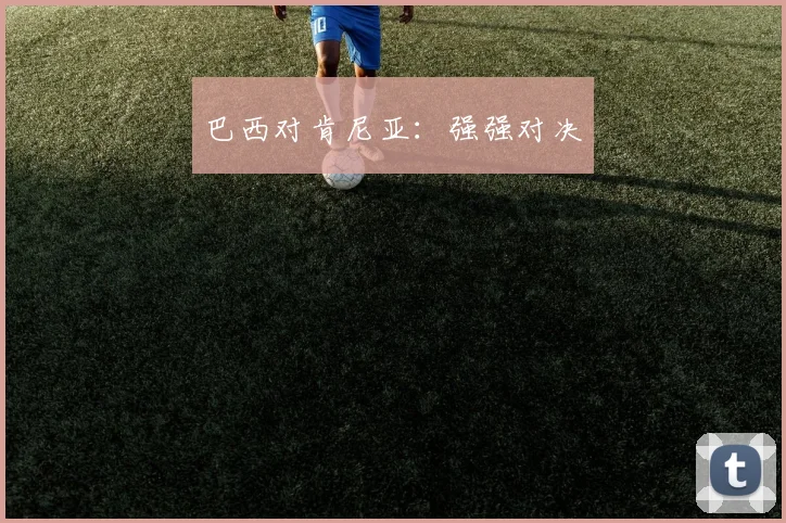 巴西对肯尼亚：强强对决