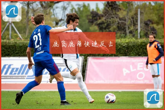 鹿岛鹿角快速反击