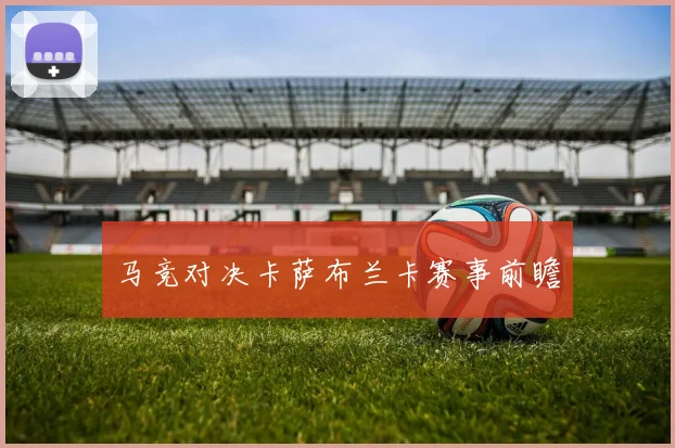 马竞对决卡萨布兰卡赛事前瞻