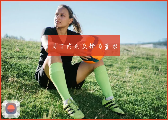 马丁内利交锋马奎尔