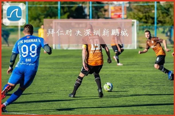 拜仁对决深圳新鹏城