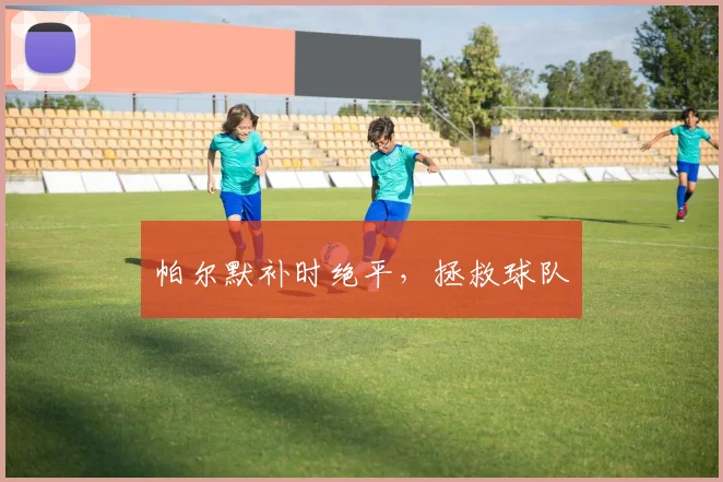 帕尔默补时绝平，拯救球队