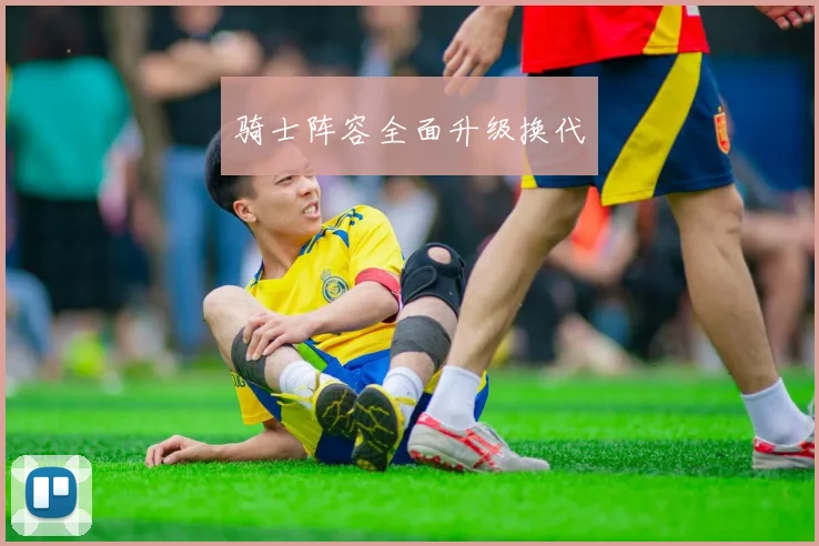 骑士阵容全面升级换代