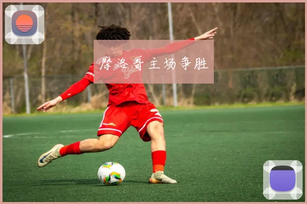 摩洛哥主场争胜