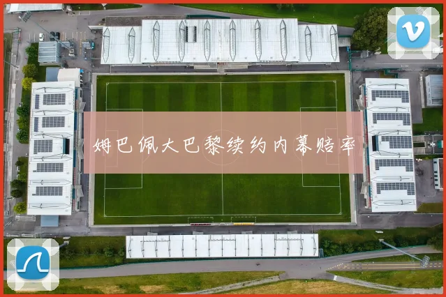 姆巴佩大巴黎续约内幕赔率
