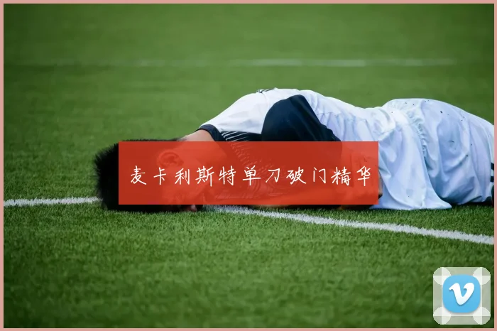 麦卡利斯特单刀破门精华