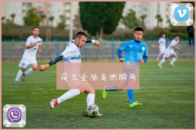 荷兰全场高燃瞬间