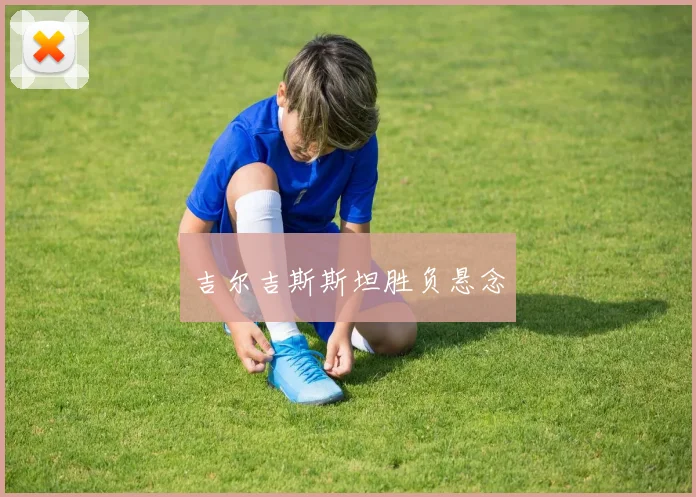 吉尔吉斯斯坦胜负悬念