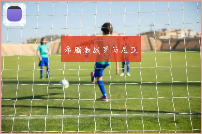 希腊激战罗马尼亚