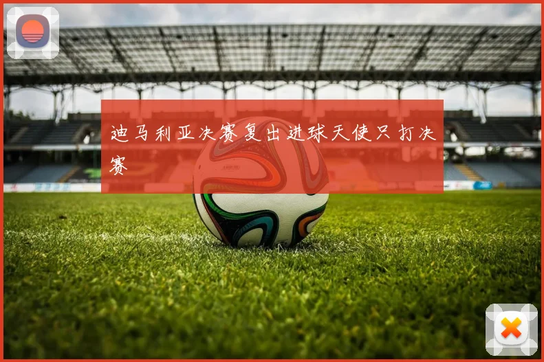 迪马利亚决赛复出进球天使只打决赛