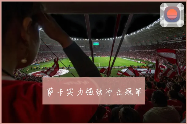 萨卡实力强劲冲击冠军