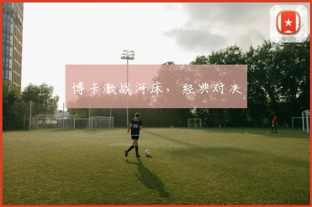 博卡激战河床，经典对决