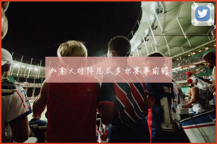 加拿大对阵厄瓜多尔赛事前瞻