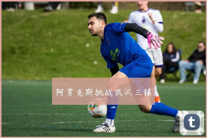 阿贾克斯挑战武汉三镇