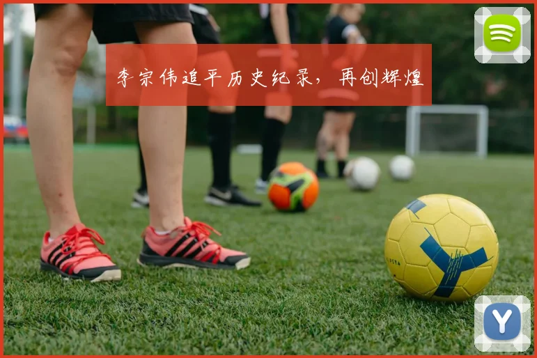 李宗伟追平历史纪录，再创辉煌