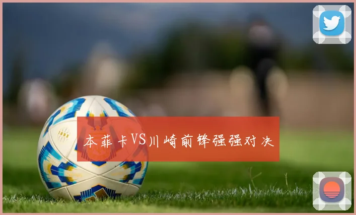 本菲卡VS川崎前锋强强对决