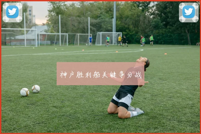 神户胜利船关键争分战