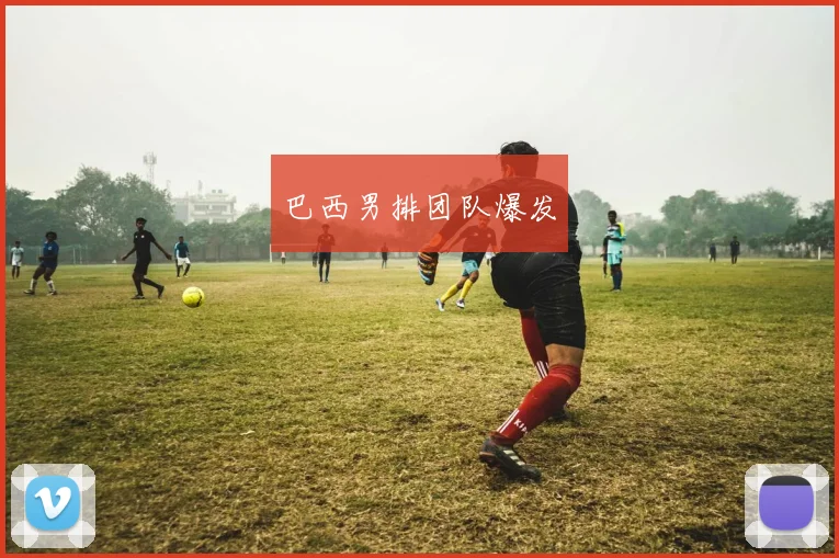 巴西男排团队爆发