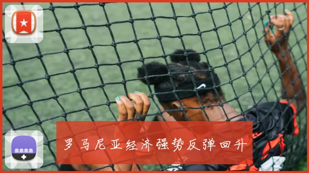 罗马尼亚经济强势反弹回升