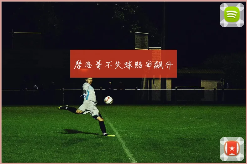 摩洛哥不失球赔率飙升